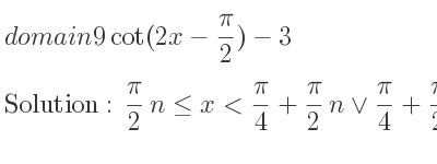 The domain of 9cot(2x-pi/2)-3 is pi/2 n<= x< pi/4+pi/2 n\lor pi/4+pi/2 n<x< pi/2+pi/2 n